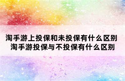 淘手游上投保和未投保有什么区别 淘手游投保与不投保有什么区别